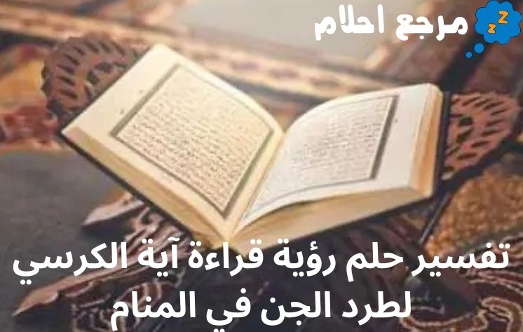 تفسير حلم رؤية قراءة آية الكرسي لطرد الجن في المنام إليك التفسير الآن