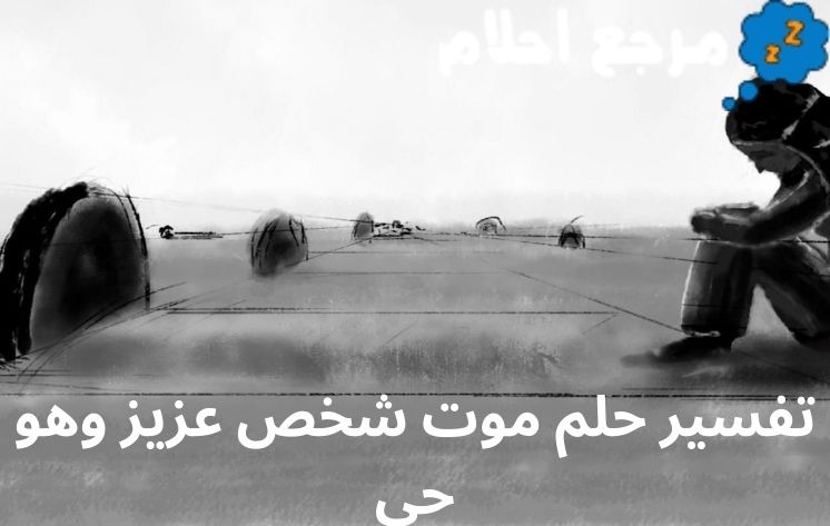 تفسير حلم موت شخص عزيز وهو حي وفقاً لآراء العلماء