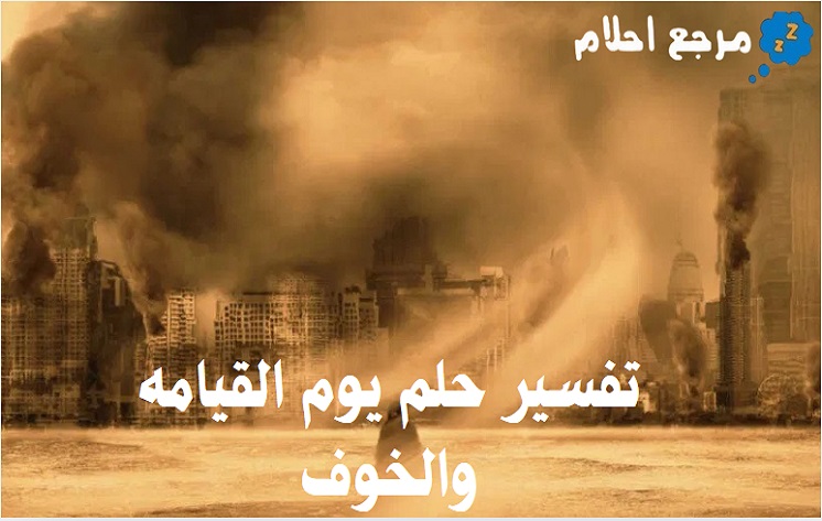 تفسير حلم يوم القيامه والخوف في المنام والدلالات المحتملة