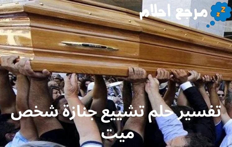 تفسير حلم تشييع جنازة شخص ميت للمفسر ابن سيرين