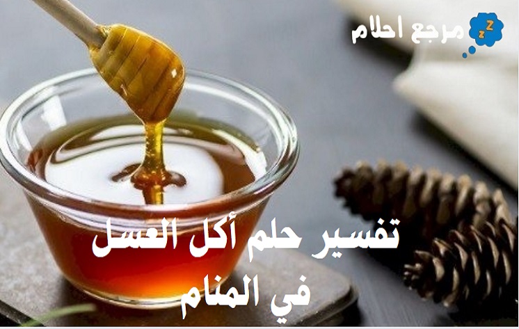 تفسير حلم أكل العسل في المنام للحالات المتنوعة