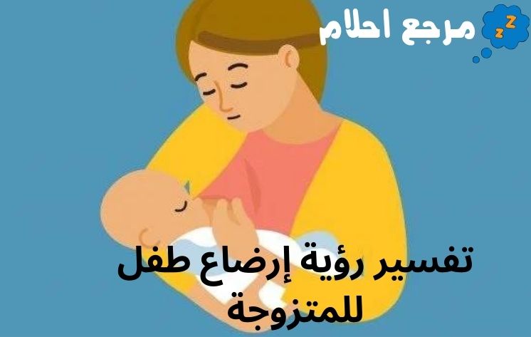 تفسير رؤية إرضاع طفل للمتزوجة وأهم الحالات