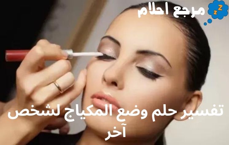 تفسير حلم وضع المكياج لشخص آخر للعزباء والمتزوجة وفقاً لآراء العلماء
