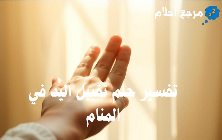 تفسير حلم تقبيل اليد في المنام وما يدل عليه؟