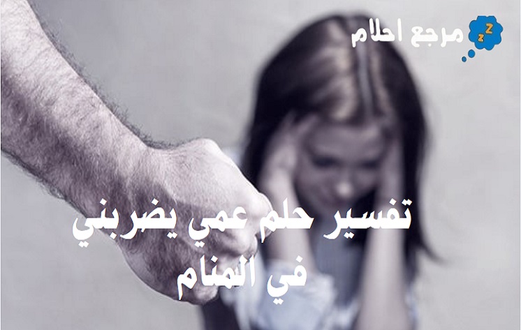 تفسير حلم عمي يضربني في المنام وهل هي بشارة خير؟