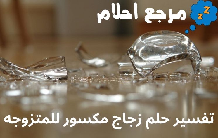 تفسير حلم زجاج مكسور للمتزوجه