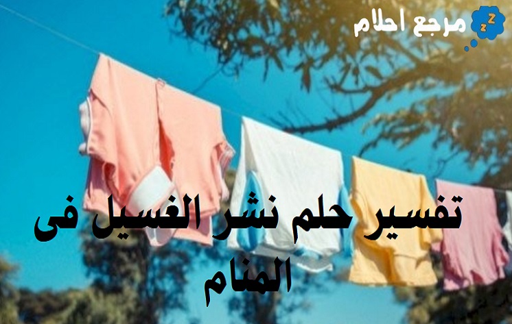 تفسير حلم نشر الغسيل فى المنام وما يدل عليه