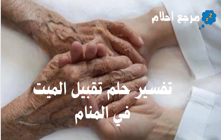 تفسير حلم تقبيل الميت في المنام وهل تحمل دلالات طيبة؟