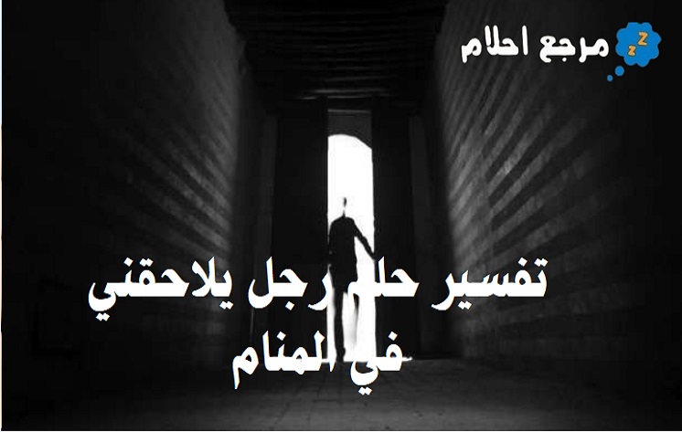 تفسير حلم رجل يلاحقني في المنام في كل الحالات