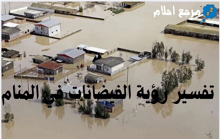 تفسير رؤية الفيضانات في المنام والرسائل منها