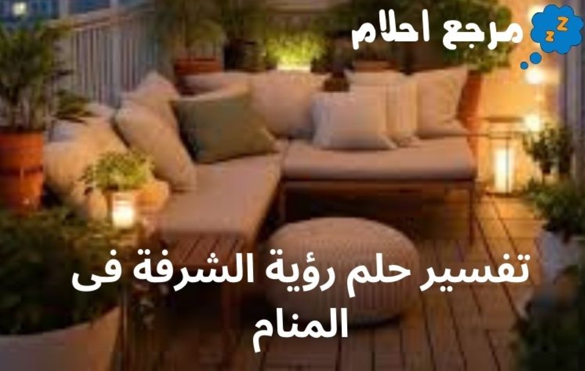تفسير حلم رؤية الشرفة فى المنام قد يدل على تحقيق أحلام الرائي