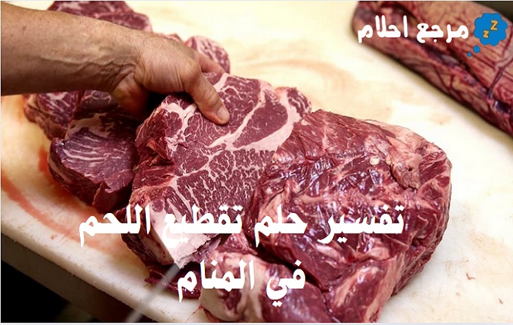 تفسير حلم تقطيع اللحم في المنام بحسب حالته