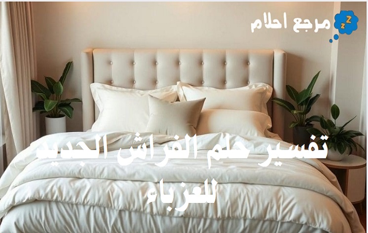 تفسير حلم الفراش الجديد للعزباء وما يؤول إليه