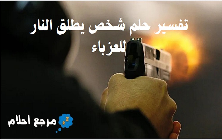 تفسير حلم شخص يطلق النار للعزباء في المنام