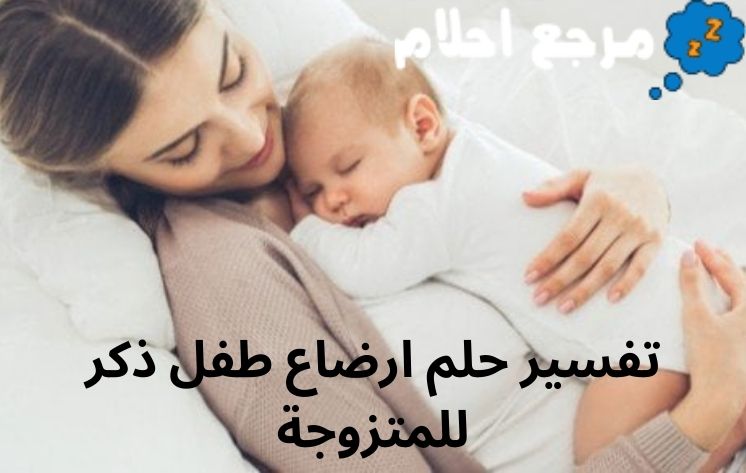 تفسير حلم ارضاع طفل ذكر للمتزوجة قد يرمز إلى الرعاية والحماية والاهتمام