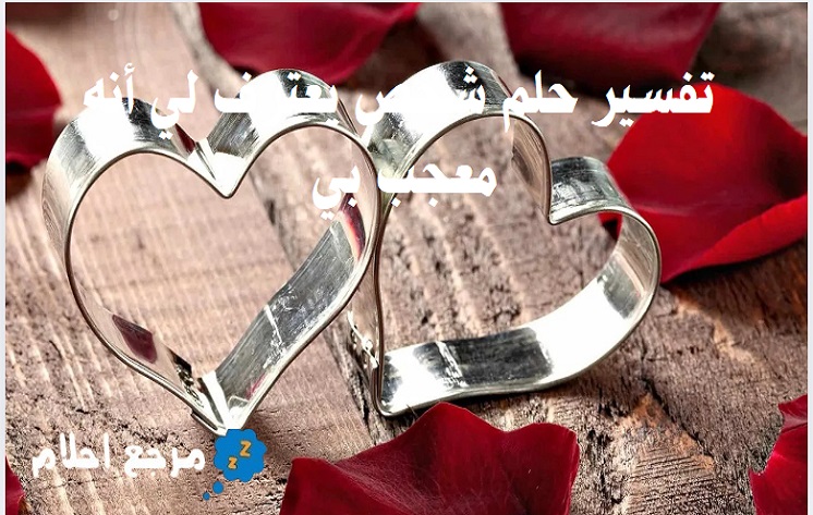 تفسير حلم شخص يعترف لي أنه معجب بي في المنام ودلالات ذلك