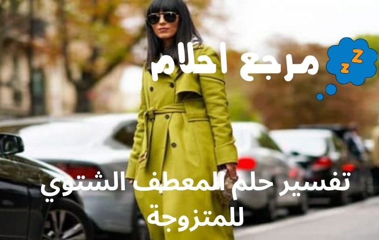 تفسير حلم المعطف الشتوي للمتزوجة ينذر بالخير أم الشر؟