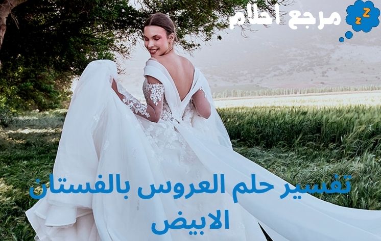 تفسير حلم العروس بالفستان الابيض قد يدل على الخير والسعادة