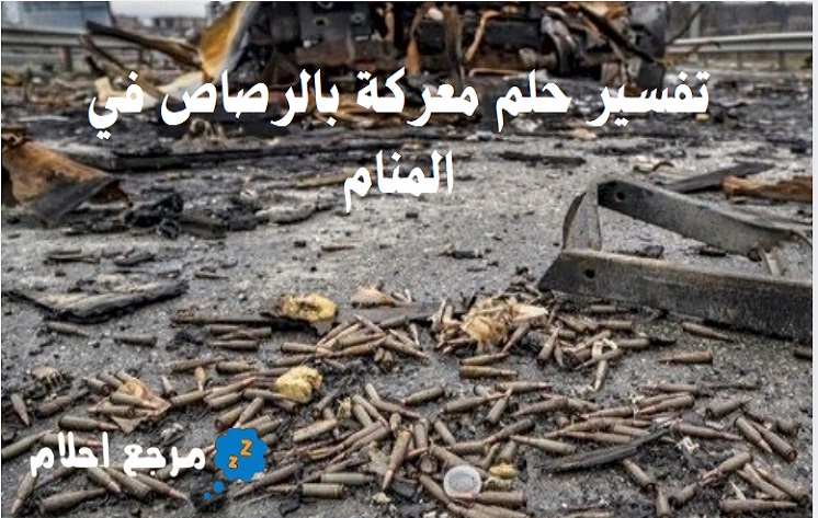تفسير حلم معركة بالرصاص في المنام لكل الحالات المحتملة