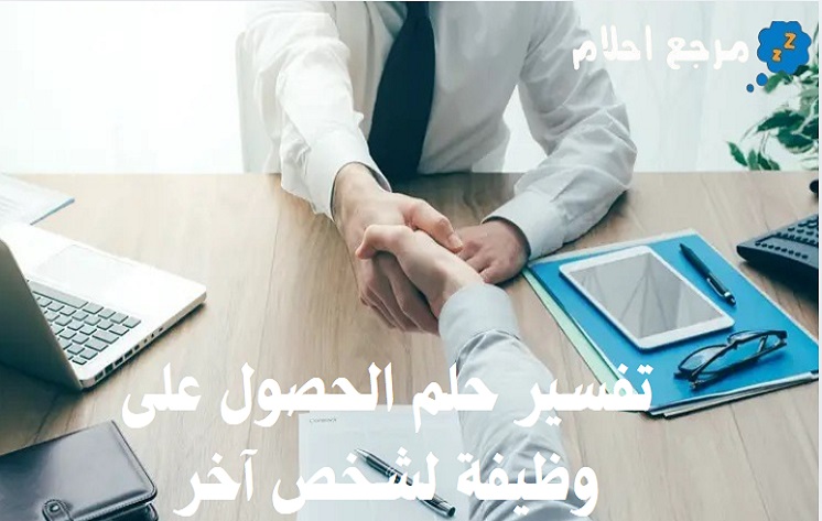 تفسير حلم الحصول على وظيفة لشخص آخر في المنام ومعانيه المختلفة