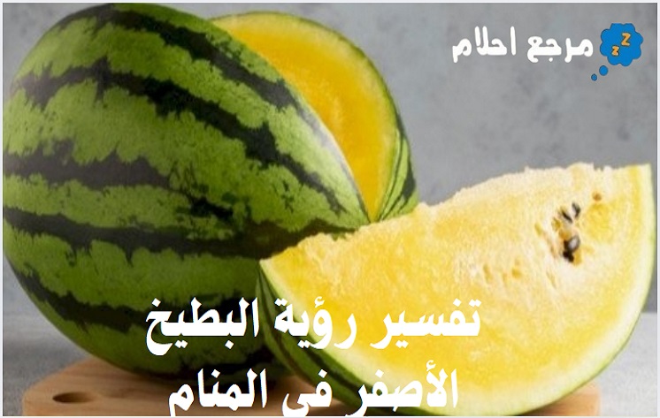 تفسير رؤية البطيخ الأصفر في المنام وأبرز ما طرحه العلماء