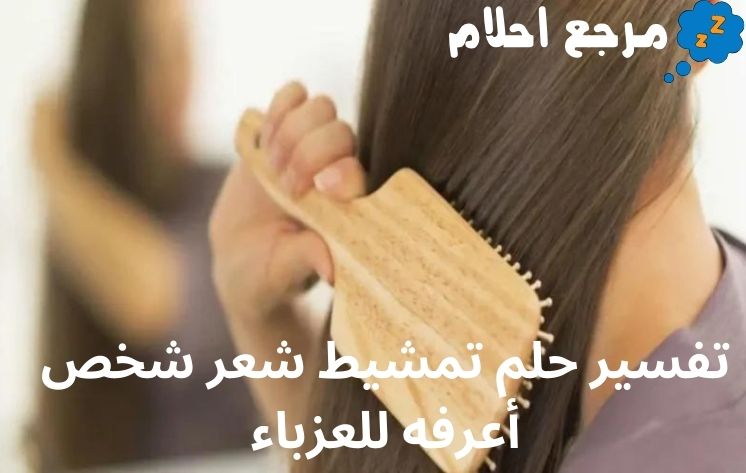 تفسير حلم تمشيط شعر شخص أعرفه للعزباء