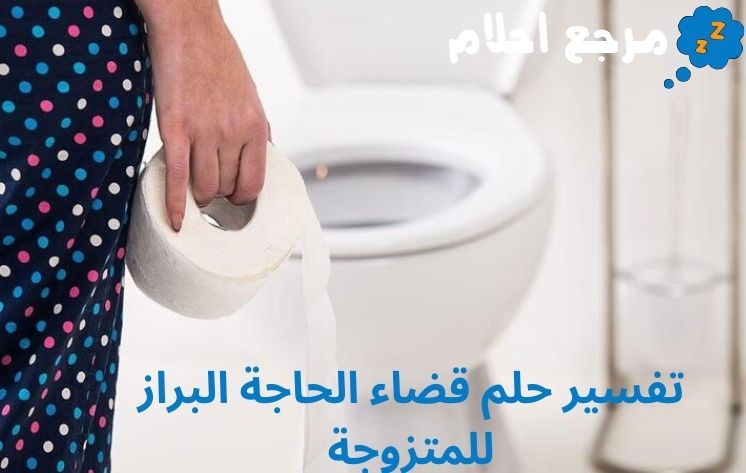 تفسير حلم قضاء الحاجة البراز للمتزوجة ينذر بالخير أم الشر؟