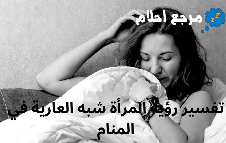 تفسير رؤية المرأة شبه العارية في المنام ينذر بالخير أم الشر؟