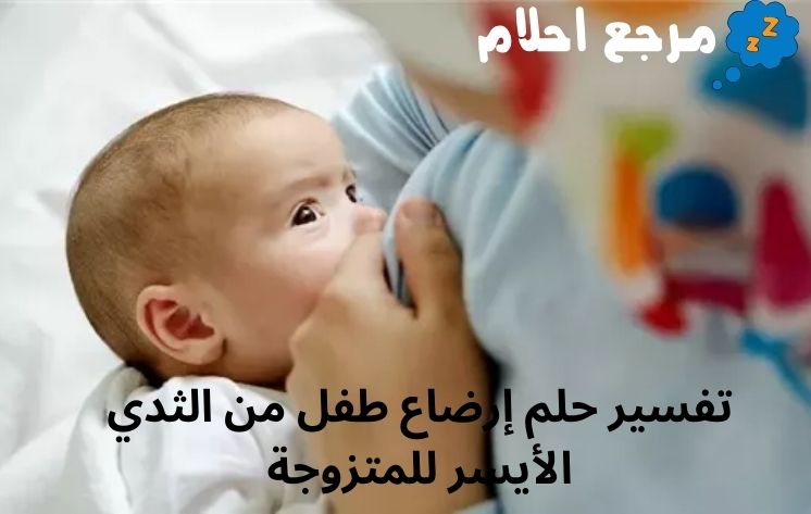 تفسير حلم إرضاع طفل من الثدي الأيسر للمتزوجة لأشهر علماء التفسير