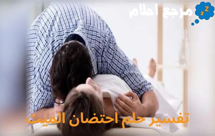 تفسير حلم احتضان الميت وعلاقته بالمسامحة