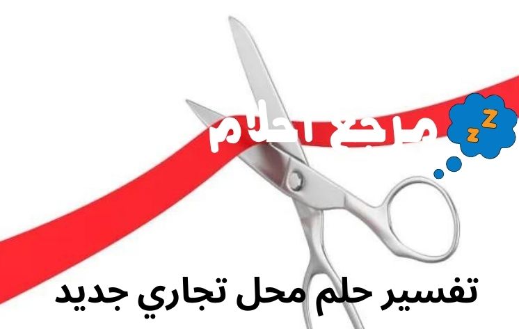 تفسير حلم محل تجاري جديد وعلاقته بالنجاح علي المستوي المهني