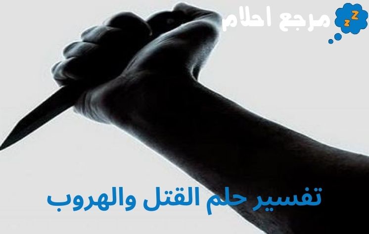 تفسير حلم القتل والهروب وعلاقته بالتخلص من الهموم والأحزان