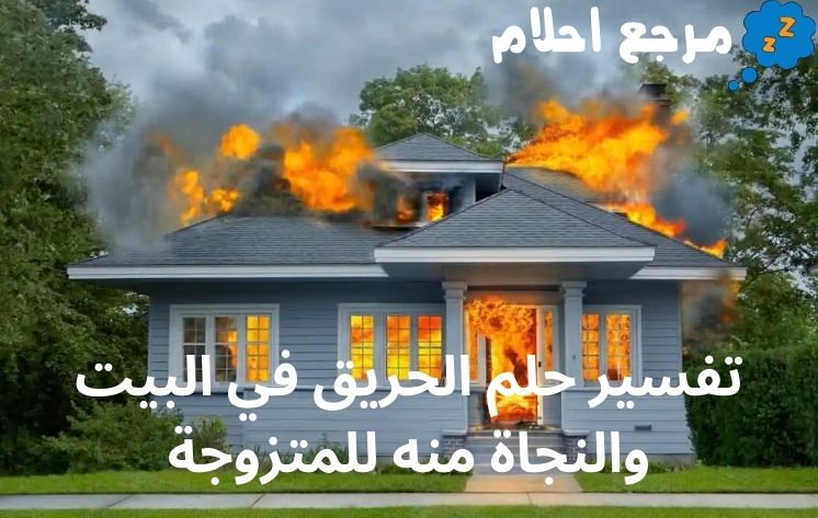 تفسير حلم الحريق في البيت والنجاة منه للمتزوجة لابن سيرين