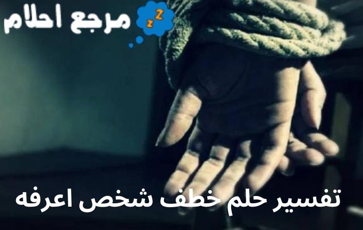تفسير حلم خطف شخص اعرفه قد يدل على وجود مشكلات أو مخاوف