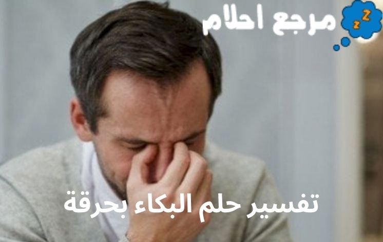 تفسير حلم البكاء بحرقة قد يدل على الفرج من الهموم والمشاكل