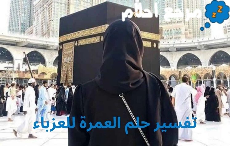 تفسير حلم العمرة للعزباء قد يرمز لطول العمر وتحقيق الأمنيات.