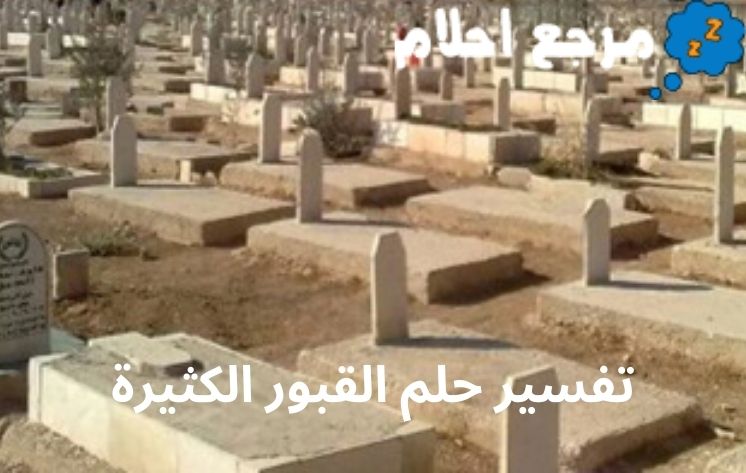 تفسير حلم القبور الكثيرة تنذر بالخير أم الشر؟