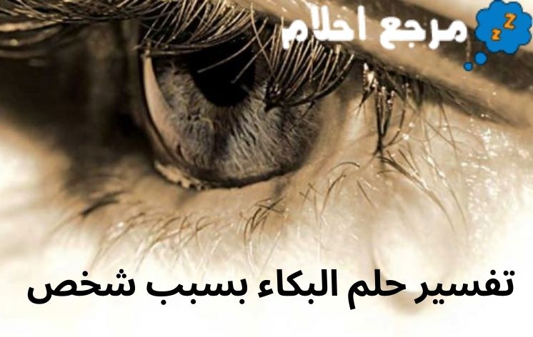 تفسير حلم البكاء بسبب شخص قد يدل علي الفرج من الكرب وزوال الهموم
