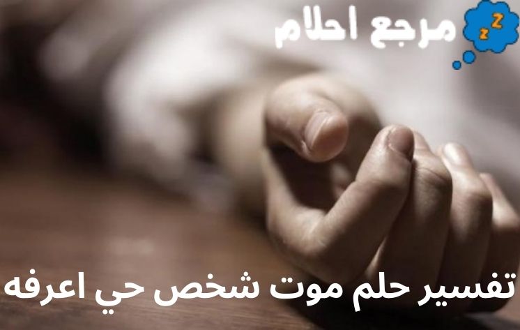 تفسير حلم موت شخص حي اعرفه وفقاً لآراء العلماء