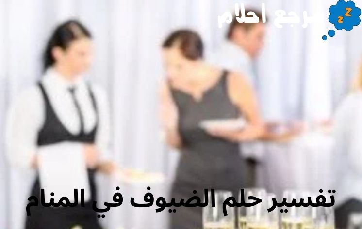 تفسير حلم الضيوف في المنام هل ترمز للخير؟