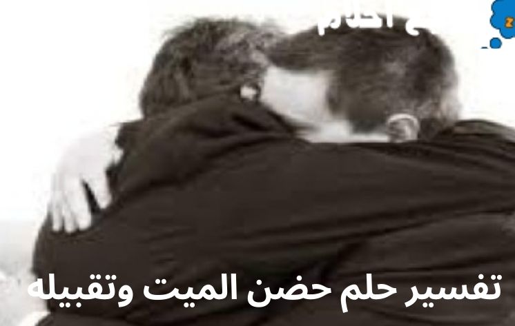 تفسير حلم حضن الميت وتقبيله ينذر بالخير أم الشر؟