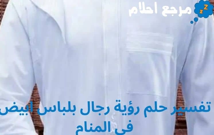 تفسير حلم رؤية رجال بلباس ابيض في المنام هل يرمز للخير أم الشر؟