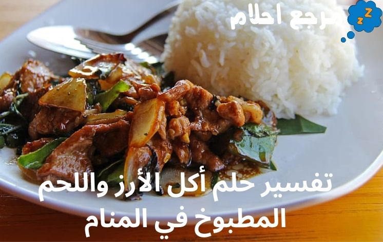 تفسير حلم أكل الأرز واللحم المطبوخ في المنام لجميع الحالات