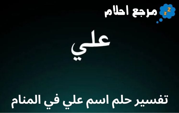 تفسير حلم اسم علي في المنام مع أهم الحالات