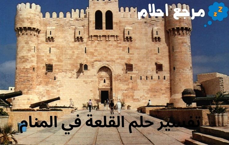 تفسير حلم القلعة في المنام من الرؤى المبشرة بالخير