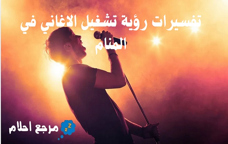 تفسيرات رؤية تشغيل الاغاني في المنام بحسب آراء العلماء