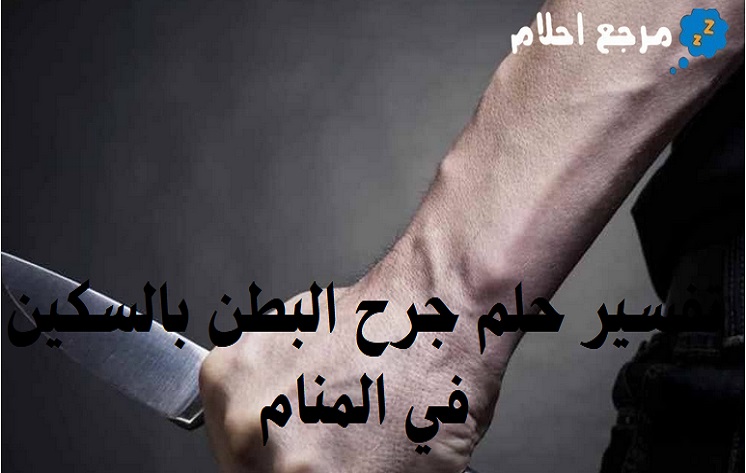 تفسير حلم جرح البطن بالسكين في المنام ودلالته المتنوعة