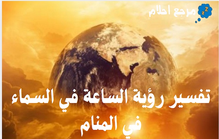 تفسير رؤية الساعة في السماء في المنام والمعاني التي ترمز إليه