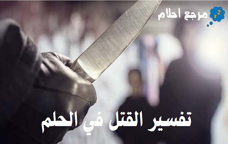 تفسير القتل في الحلم والدلالات التي تشير إليه