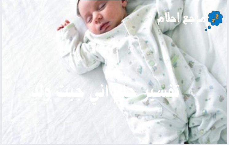 تفسير حلم اني جبت ولد لابن سيرين وغيره من المفسرين